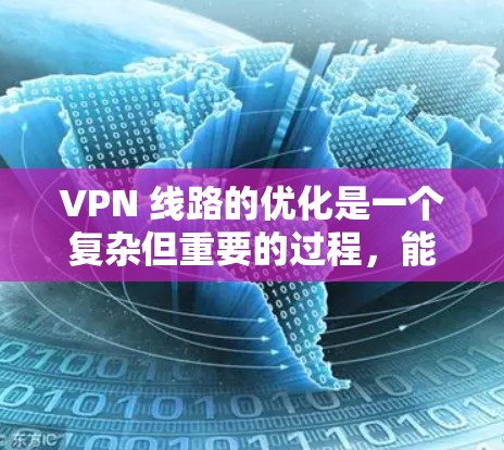 VPN 线路的优化是一个复杂但重要的过程,能够有效提升用户体验并确保数据安全。以下是一步步的优化建议 VPN 线路的优化是一个复杂但重要的过程,能够有效提升用户体验并确保数据安全。以下是一步步的优化建议