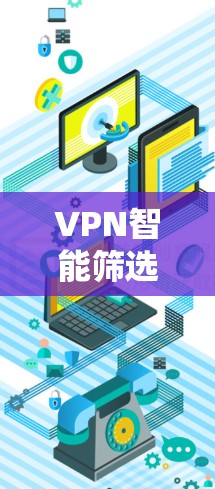 VPN智能筛选软件,优化你的VPN配置 VPN智能筛选软件,优化你的VPN配置