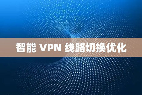 智能 VPN 线路切换优化 智能 VPN 线路切换优化