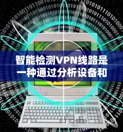 智能检测VPN线路是一种通过分析设备和流量来判断是否处于VPN模式的技术,旨在保障用户安全并优化网络使用。以下是详细的步骤和信息 智能检测VPN线路是一种通过分析设备和流量来判断是否处于VPN模式的技术,旨在保障用户安全并优化网络使用。以下是详细的步骤和信息