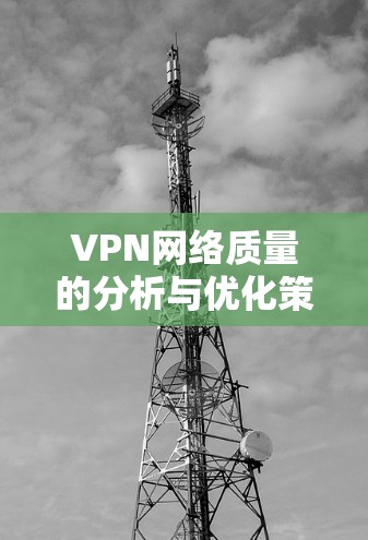 VPN网络质量的分析与优化策略 VPN网络质量的分析与优化策略