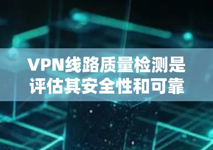 VPN线路质量检测是评估其安全性和可靠性的重要环节。以下是对VPN线路质量检测方法的详细总结