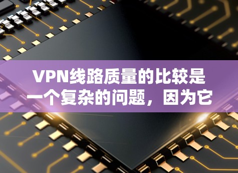 VPN线路质量的比较是一个复杂的问题,因为它取决于多个因素,包括服务提供商、网络提供商、使用协议、用户选择以及技术细节等。以下是一个比较全面的VPN线路质量评价 VPN线路质量的比较是一个复杂的问题,因为它取决于多个因素,包括服务提供商、网络提供商、使用协议、用户选择以及技术细节等。以下是一个比较全面的VPN线路质量评价