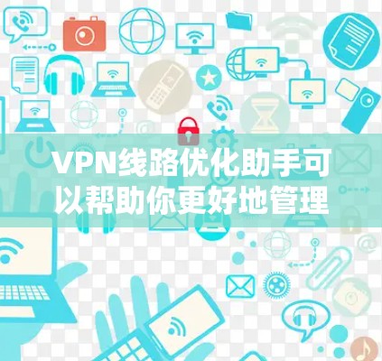 VPN线路优化助手可以帮助你更好地管理和优化VPN网络环境,提高网络性能和安全性。以下是一些可能的工具和方法,供你参考 VPN线路优化助手可以帮助你更好地管理和优化VPN网络环境,提高网络性能和安全性。以下是一些可能的工具和方法,供你参考