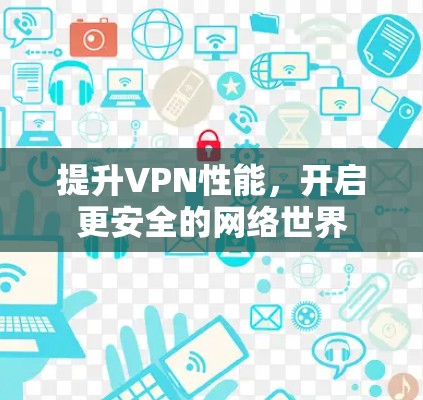 提升VPN性能,开启更安全的网络世界 提升VPN性能,开启更安全的网络世界