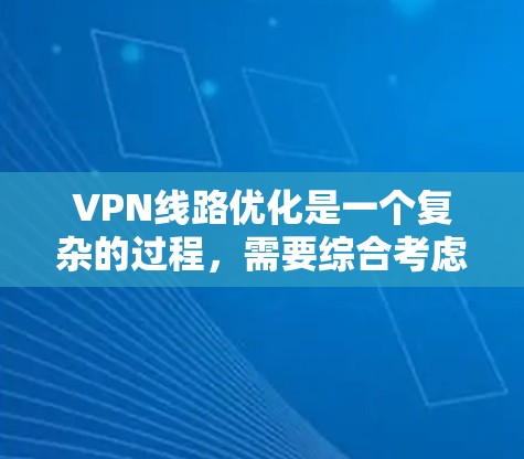 VPN线路优化是一个复杂的过程,需要综合考虑多个因素。以下是一步步的VPN线路优化教程,帮助你优化你的VPN连接 VPN线路优化是一个复杂的过程,需要综合考虑多个因素。以下是一步步的VPN线路优化教程,帮助你优化你的VPN连接