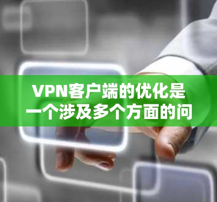 VPN客户端的优化是一个涉及多个方面的问题,包括网络配置、防火墙设置、DNS配置、反向代理设置等。以下是一些优化VPN客户端的方法和步骤,帮助你提升VPN的稳定性和性能 VPN客户端的优化是一个涉及多个方面的问题,包括网络配置、防火墙设置、DNS配置、反向代理设置等。以下是一些优化VPN客户端的方法和步骤,帮助你提升VPN的稳定性和性能