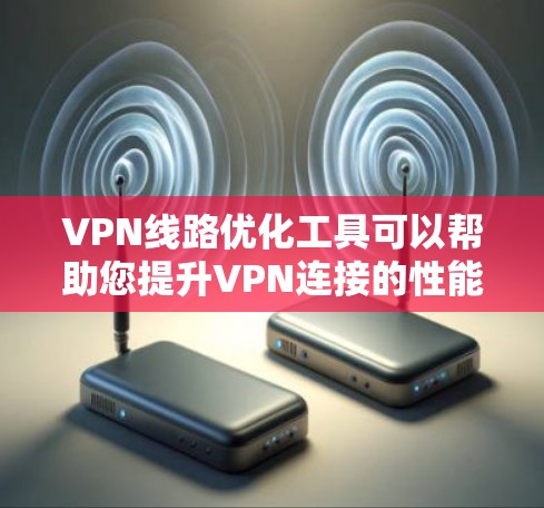 VPN线路优化工具可以帮助您提升VPN连接的性能和稳定性。以下是一些使用VPN线路优化工具的步骤指南 VPN线路优化工具可以帮助您提升VPN连接的性能和稳定性。以下是一些使用VPN线路优化工具的步骤指南