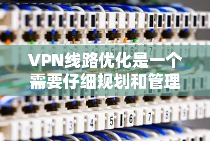 VPN线路优化是一个需要仔细规划和管理的过程，以确保用户能安全高效地使用这些网络连接。以下是一些推荐的VPN线路优化工具，涵盖配置、防火墙、连接管理和设备管理等多个方面，帮助用户优化他们的VPN体验