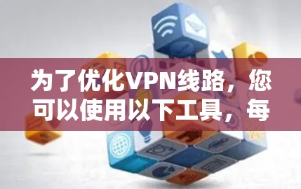 为了优化VPN线路,您可以使用以下工具,每种工具针对不同的网络环境和需求有所侧重 为了优化VPN线路,您可以使用以下工具,每种工具针对不同的网络环境和需求有所侧重