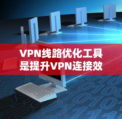VPN线路优化工具是提升VPN连接效率和稳定性的重要工具,用户可以根据自己的需求和预算选择合适的工具。以下是对这些工具的详细分析和建议 VPN线路优化工具是提升VPN连接效率和稳定性的重要工具,用户可以根据自己的需求和预算选择合适的工具。以下是对这些工具的详细分析和建议