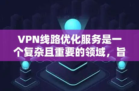 VPN线路优化服务是一个复杂且重要的领域,旨在通过多方面的技术手段提升VPN网络的效率和安全性。以下是优化VPN线路的关键步骤和方法 VPN线路优化服务是一个复杂且重要的领域,旨在通过多方面的技术手段提升VPN网络的效率和安全性。以下是优化VPN线路的关键步骤和方法