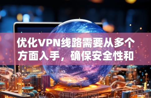 优化VPN线路需要从多个方面入手，确保安全性和稳定性。以下是一个有条理的优化方案