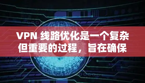 VPN 线路优化是一个复杂但重要的过程,旨在确保VPN连接的稳定性和安全性。以下是优化 VPN 线路的关键步骤 VPN 线路优化是一个复杂但重要的过程,旨在确保VPN连接的稳定性和安全性。以下是优化 VPN 线路的关键步骤