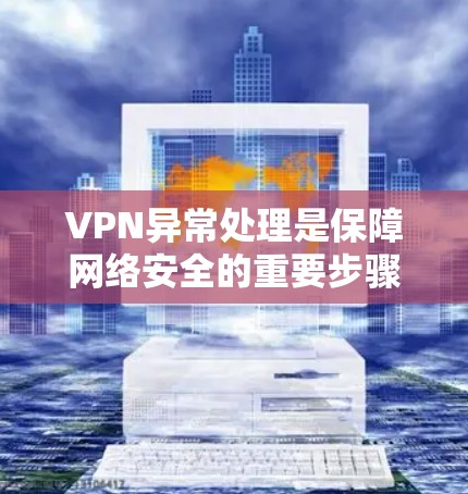 VPN异常处理是保障网络安全的重要步骤,以下是一步步的指南 VPN异常处理是保障网络安全的重要步骤,以下是一步步的指南