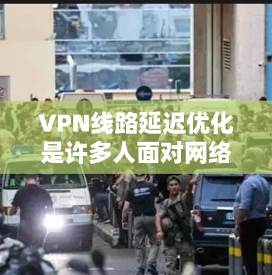 VPN线路延迟优化是许多人面对网络不稳定问题时需要面对的挑战。以下是一些优化VPN线路延迟的技巧 VPN线路延迟优化是许多人面对网络不稳定问题时需要面对的挑战。以下是一些优化VPN线路延迟的技巧