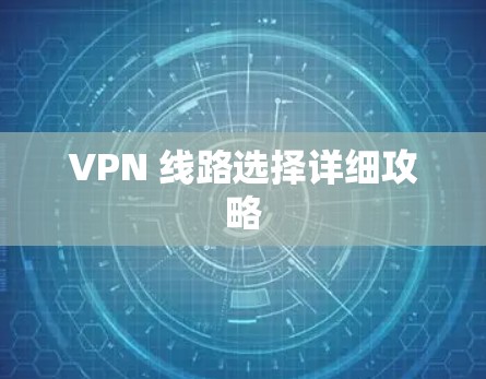 VPN 线路选择详细攻略 VPN 线路选择详细攻略