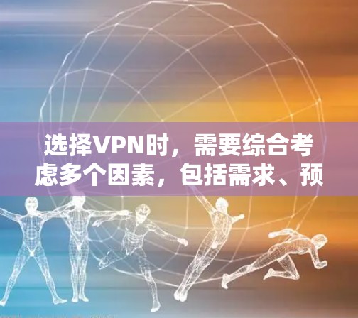 选择VPN时，需要综合考虑多个因素，包括需求、预算、技术要求、安全性、网络环境以及使用场景。以下是一个详细的指南，帮助您做出明智的选择