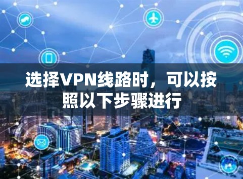 选择VPN线路时,可以按照以下步骤进行 选择VPN线路时,可以按照以下步骤进行