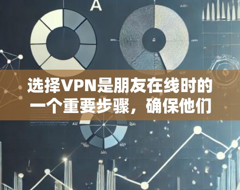 选择VPN是朋友在线时的一个重要步骤，确保他们能够安全且高效地访问网络。以下是一些详细的步骤和考虑因素，帮助朋友做出明智的选择