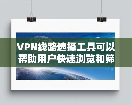 VPN线路选择工具可以帮助用户快速浏览和筛选VPN服务,但它们不能完全替代软件下载。以下是对VPN线路选择工具的总结和建议 VPN线路选择工具可以帮助用户快速浏览和筛选VPN服务,但它们不能完全替代软件下载。以下是对VPN线路选择工具的总结和建议