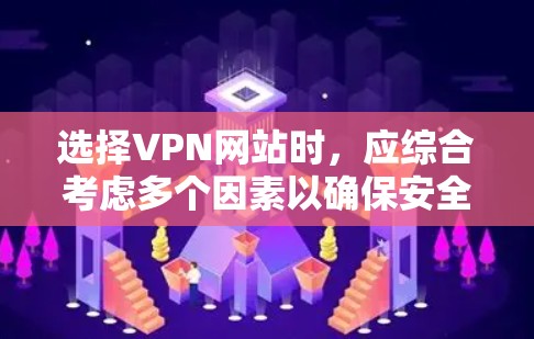选择VPN网站时,应综合考虑多个因素以确保安全性和适用性。以下是详细的步骤指南 选择VPN网站时,应综合考虑多个因素以确保安全性和适用性。以下是详细的步骤指南