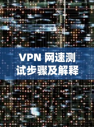 VPN 网速测试步骤及解释 VPN 网速测试步骤及解释