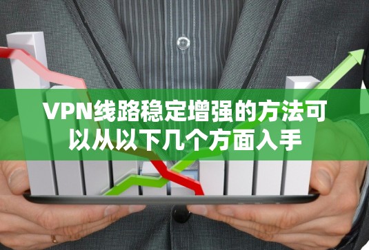 VPN线路稳定增强的方法可以从以下几个方面入手 VPN线路稳定增强的方法可以从以下几个方面入手