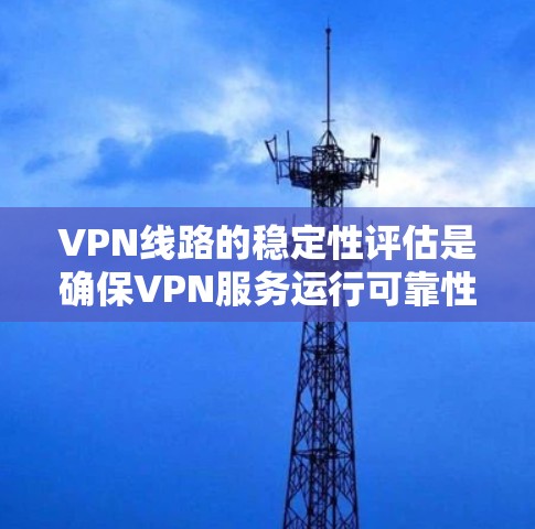 VPN线路的稳定性评估是确保VPN服务运行可靠性和安全性的关键环节。以下是通过多种方法评估VPN线路稳定性的常见步骤和分析 VPN线路的稳定性评估是确保VPN服务运行可靠性和安全性的关键环节。以下是通过多种方法评估VPN线路稳定性的常见步骤和分析
