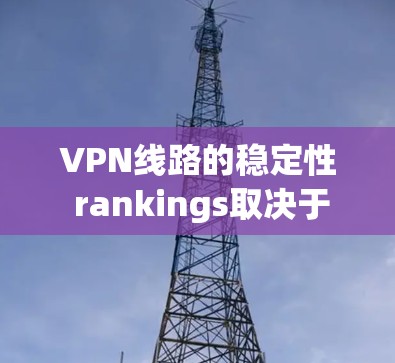 VPN线路的稳定性 rankings取决于多个因素,包括服务提供商的用户基础、技术实力、可靠性以及用户 feedback。以下是一些主要VPN服务的稳定性排行和原因 VPN线路的稳定性 rankings取决于多个因素,包括服务提供商的用户基础、技术实力、可靠性以及用户 feedback。以下是一些主要VPN服务的稳定性排行和原因
