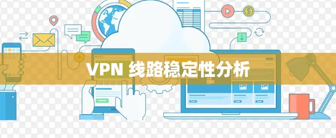 VPN 线路稳定性分析 VPN 线路稳定性分析