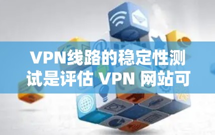 VPN线路的稳定性测试是评估 VPN 网站可靠性和稳定性的重要步骤。以下是关于VPN线路稳定性的测试方法和步骤