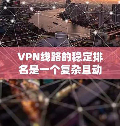 VPN线路的稳定排名是一个复杂且动态的领域，涉及多个因素和评估标准。以下是对VPN线路稳定排名的详细分析和总结