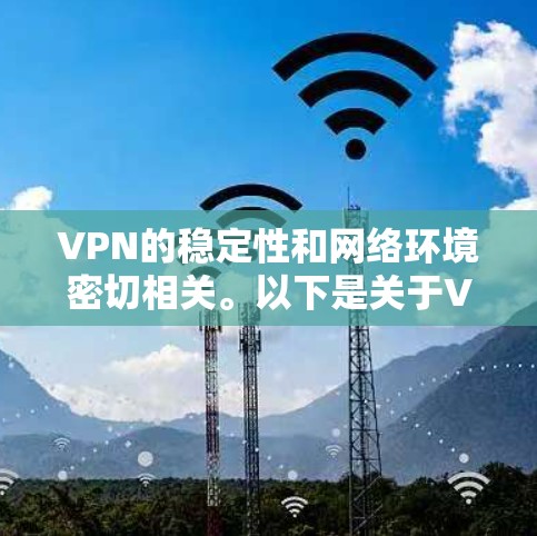 VPN的稳定性和网络环境密切相关。以下是关于VPN线路稳定方案的建议 VPN的稳定性和网络环境密切相关。以下是关于VPN线路稳定方案的建议