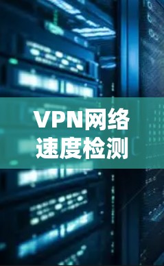 VPN网络速度检测，一文搞定您的 VPN 网络速度