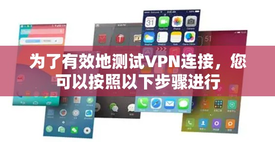 为了有效地测试VPN连接，您可以按照以下步骤进行