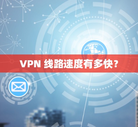 VPN 线路速度有多快? VPN 线路速度有多快?