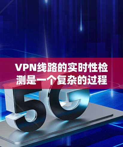 VPN线路的实时性检测是一个复杂的过程,通常需要结合多种因素来判断。以下是一些常见的步骤和方法,可以帮助你检测和评估VPN服务器的稳定性 VPN线路的实时性检测是一个复杂的过程,通常需要结合多种因素来判断。以下是一些常见的步骤和方法,可以帮助你检测和评估VPN服务器的稳定性