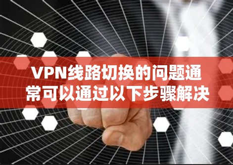 VPN线路切换的问题通常可以通过以下步骤解决 VPN线路切换的问题通常可以通过以下步骤解决