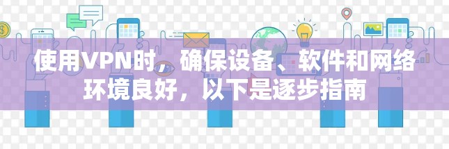 使用VPN时,确保设备、软件和网络环境良好,以下是逐步指南 使用VPN时,确保设备、软件和网络环境良好,以下是逐步指南