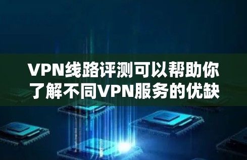 VPN线路评测可以帮助你了解不同VPN服务的优缺点,但需要注意的是,选择VPN时需要考虑以下几点 VPN线路评测可以帮助你了解不同VPN服务的优缺点,但需要注意的是,选择VPN时需要考虑以下几点