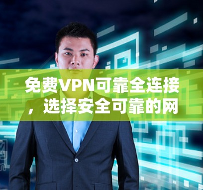 免费VPN可靠全连接，选择安全可靠的网络，保障你的通信质量