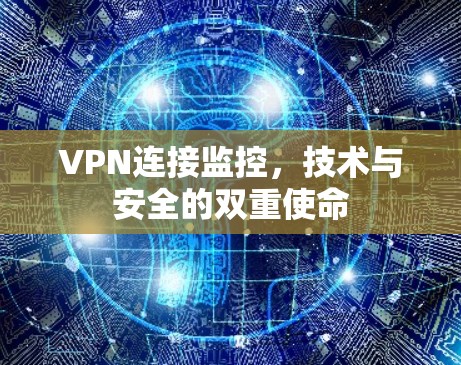 VPN连接监控,技术与安全的双重使命 VPN连接监控,技术与安全的双重使命