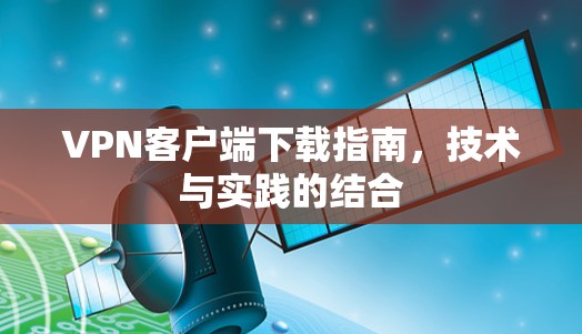 VPN客户端下载指南,技术与实践的结合 VPN客户端下载指南,技术与实践的结合