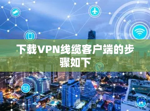 下载VPN线缆客户端的步骤如下 下载VPN线缆客户端的步骤如下