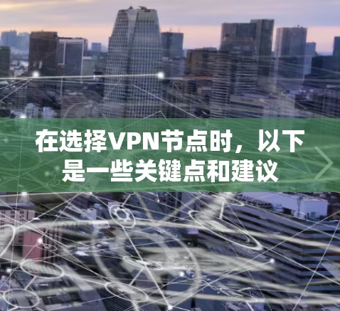 在选择VPN节点时,以下是一些关键点和建议 在选择VPN节点时,以下是一些关键点和建议