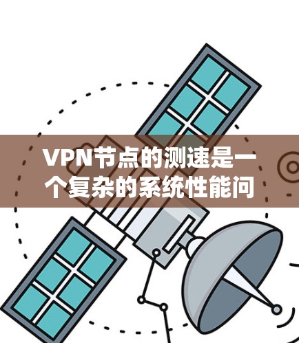 VPN节点的测速是一个复杂的系统性能问题,涉及多个因素。以下是对VPN节点测速的详细分析 VPN节点的测速是一个复杂的系统性能问题,涉及多个因素。以下是对VPN节点测速的详细分析