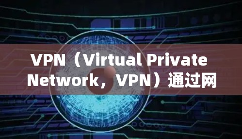 VPN(Virtual Private Network,VPN)通过网络虚拟地线技术,让用户访问外部网络,如Web服务器、数据库等。VPN网络由多个节点组成,这些节点包括 VPN(Virtual Private Network,VPN)通过网络虚拟地线技术,让用户访问外部网络,如Web服务器、数据库等。VPN网络由多个节点组成,这些节点包括