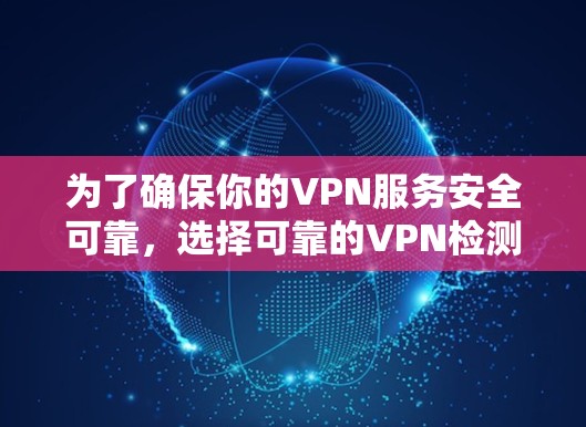 为了确保你的VPN服务安全可靠,选择可靠的VPN检测软件是一个关键步骤。以下是一些推荐的VPN检测软件,并提供详细信息,帮助你做出明智的选择 为了确保你的VPN服务安全可靠,选择可靠的VPN检测软件是一个关键步骤。以下是一些推荐的VPN检测软件,并提供详细信息,帮助你做出明智的选择
