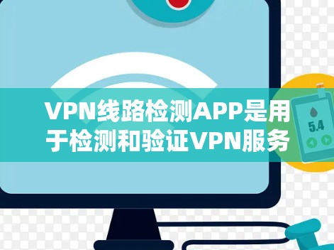 VPN线路检测APP是用于检测和验证VPN服务器连接的工具，旨在确保用户在使用这些应用时能够安全地连接到服务器。以下是一些常见的VPN线路检测APP及其使用指南